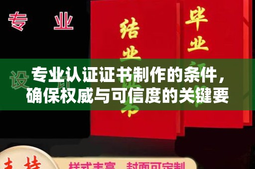 临安专业认证证书制作的条件，确保权威与可信度的关键要素