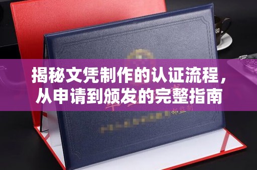 临安揭秘文凭制作的认证流程，从申请到颁发的完整指南