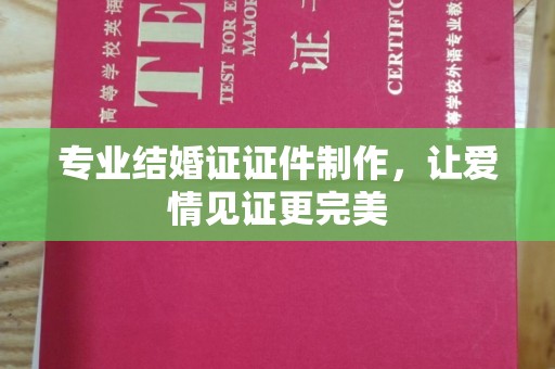 临安专业结婚证证件制作，让爱情见证更完美