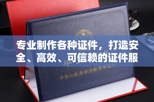 临安专业制作各种证件，打造安全、高效、可信赖的证件服务
