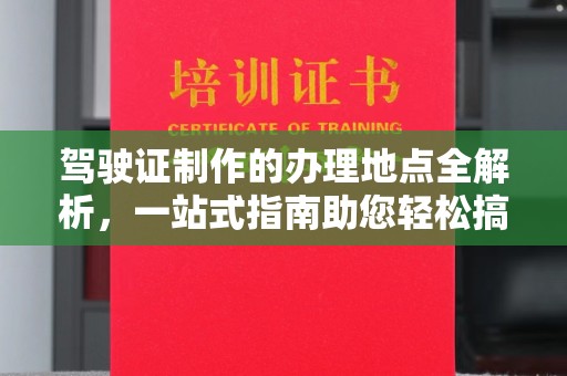 临安驾驶证制作的办理地点全解析，一站式指南助您轻松搞定