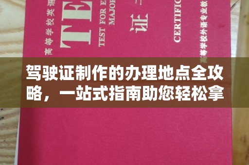 临安驾驶证制作的办理地点全攻略，一站式指南助您轻松拿证